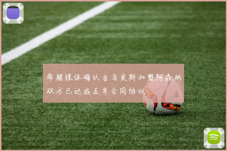 希腊媒体确认吉马良斯加盟阿森纳双方已达成五年合同协议