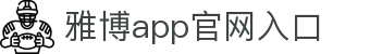 雅博app官方入口-雅博官网
