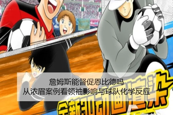 詹姆斯能督促恩比德吗 从浓眉案例看领袖影响与球队化学反应