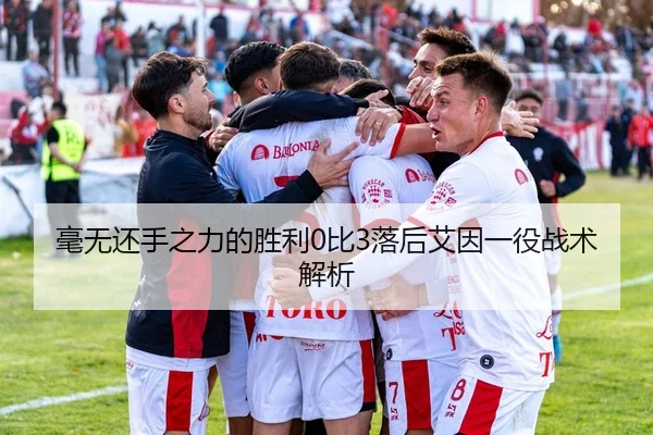 毫无还手之力的胜利0比3落后艾因一役战术解析